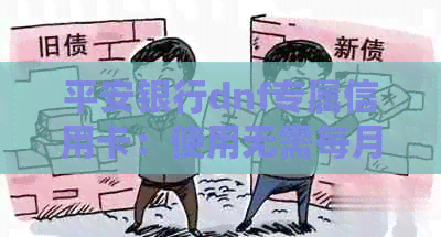 平安银行dnf专属信用卡：使用无需每月支付费用，享受更多优