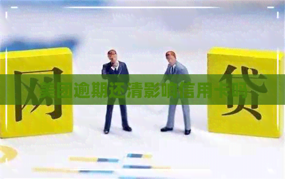 美团逾期还清影响信用卡吗