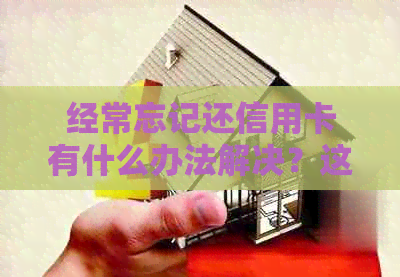 经常忘记还信用卡有什么办法解决？这会影响吗？