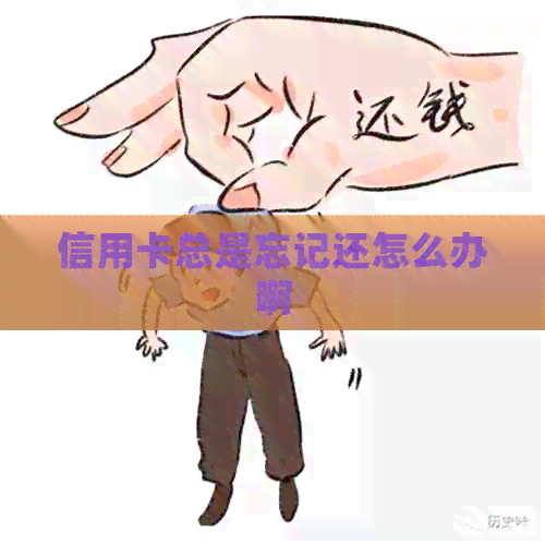 信用卡总是忘记还怎么办啊
