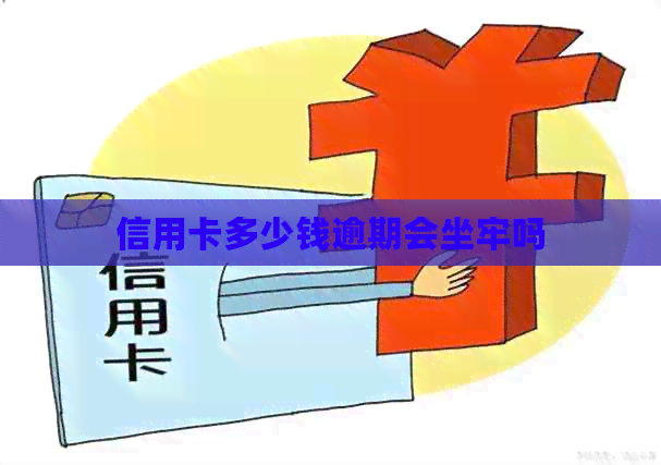 信用卡多少钱逾期会坐牢吗