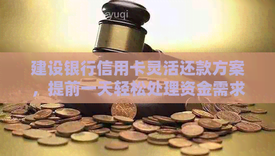 建设银行信用卡灵活还款方案，提前一天轻松处理资金需求