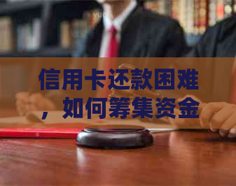 信用卡还款困难，如何筹集资金？这里有全面的解决方案！