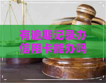 有逾期记录办信用卡能办吗