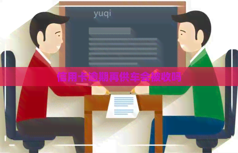 信用卡逾期再供车会被收吗