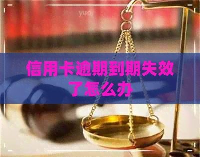 信用卡逾期到期失效了怎么办