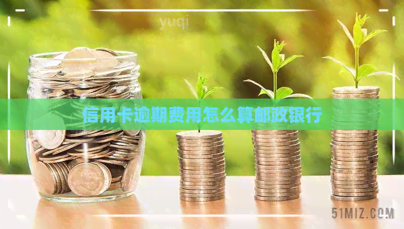 信用卡逾期费用怎么算邮政银行