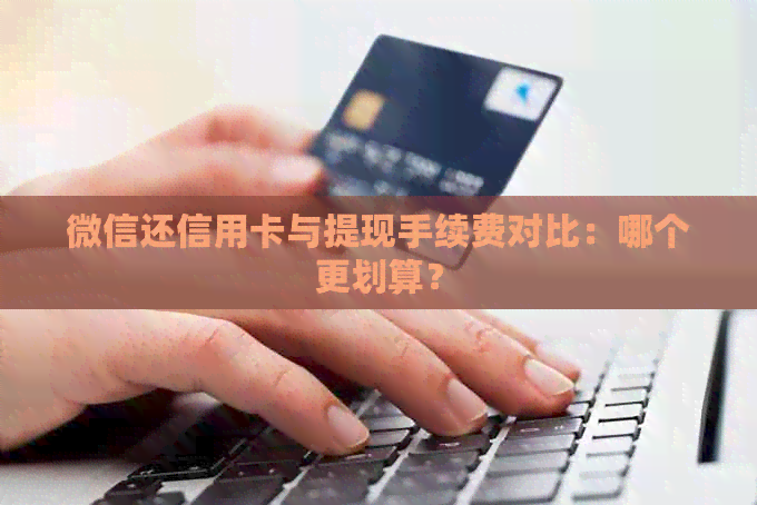 微信还信用卡与提现手续费对比：哪个更划算？