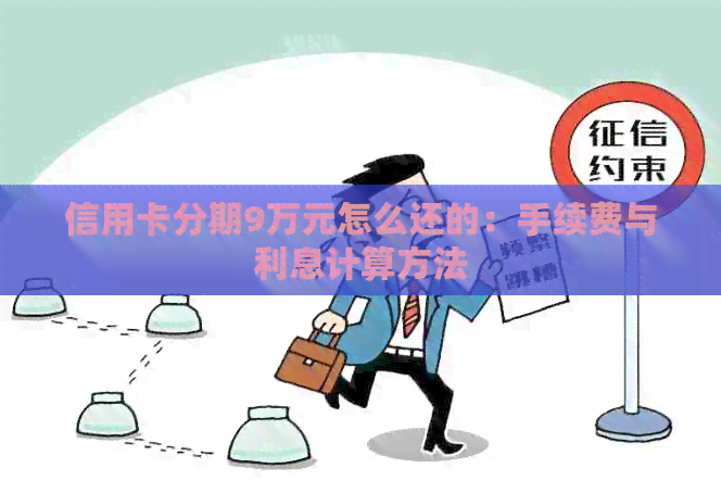信用卡分期9万元怎么还的：手续费与利息计算方法