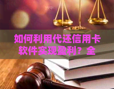 如何利用代还信用卡软件实现盈利？全面解析用户关心的问题