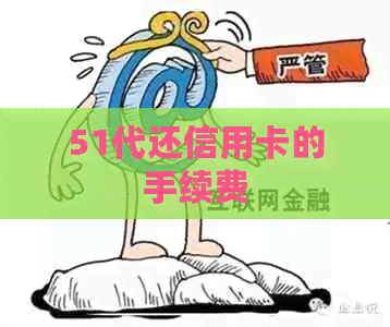 51代还信用卡的手续费