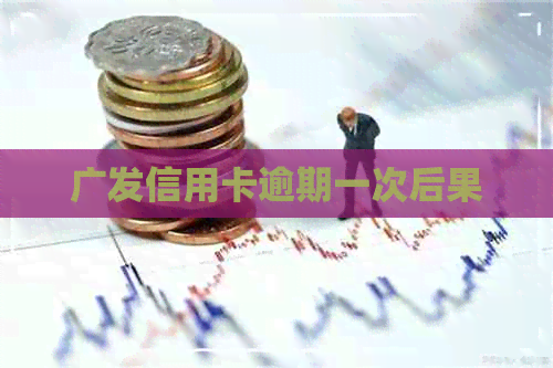 广发信用卡逾期一次后果