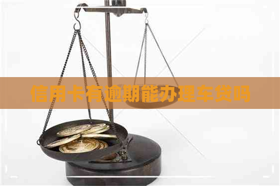 信用卡有逾期能办理车贷吗