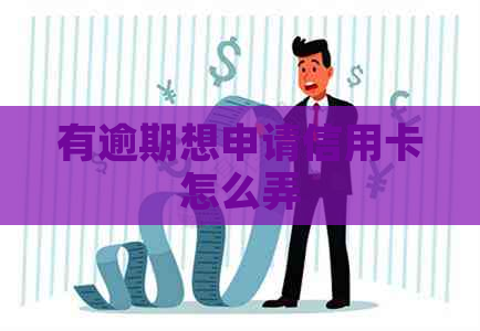 有逾期想申请信用卡怎么弄
