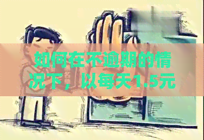 如何在不逾期的情况下，以每天1.5元的价格使用信用卡代还服务？
