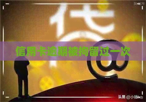 信用卡逾期被拘留过一次