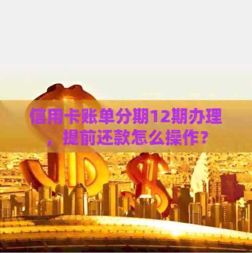 信用卡账单分期12期办理,提前还款怎么操作? 信用卡账单分期12期办理,提前还款怎么操作?