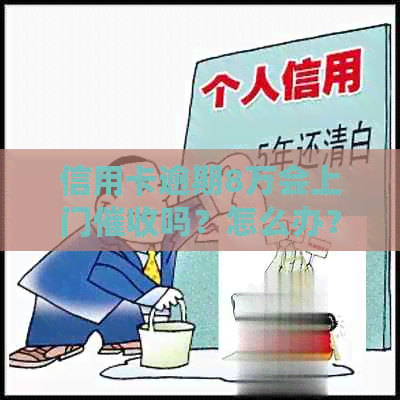 信用卡逾期8万会上门吗？怎么办？