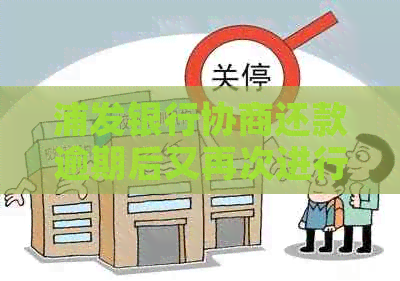 浦发银行协商还款逾期后又再次进行协商的可能性及相关政策解析