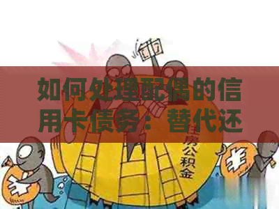 如何处理配偶的信用卡债务：替代还款、共同承担还是其他方法？