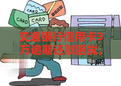 交通银行信用卡3万逾期还款困扰,如何解决? 交通银行信用卡3万逾期还款困扰,如何解决?