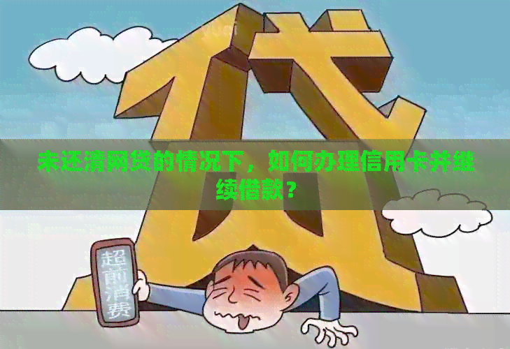 未还清网贷的情况下，如何办理信用卡并继续借款？