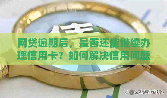 网贷逾期后，是否还能继续办理信用卡？如何解决信用问题？