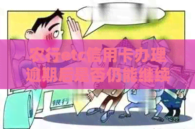 农行etc信用卡办理逾期后是否仍能继续？有哪些注意事项？
