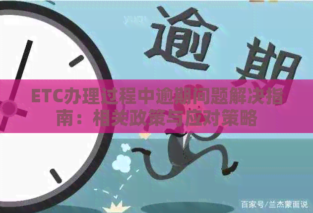ETC办理过程中逾期问题解决指南：相关政策与应对策略