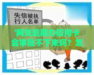 '网贷逾期办信用卡会审批不下来吗？怎么办？'