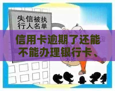 信用卡逾期了还能不能办理银行卡、信用卡及贷款？