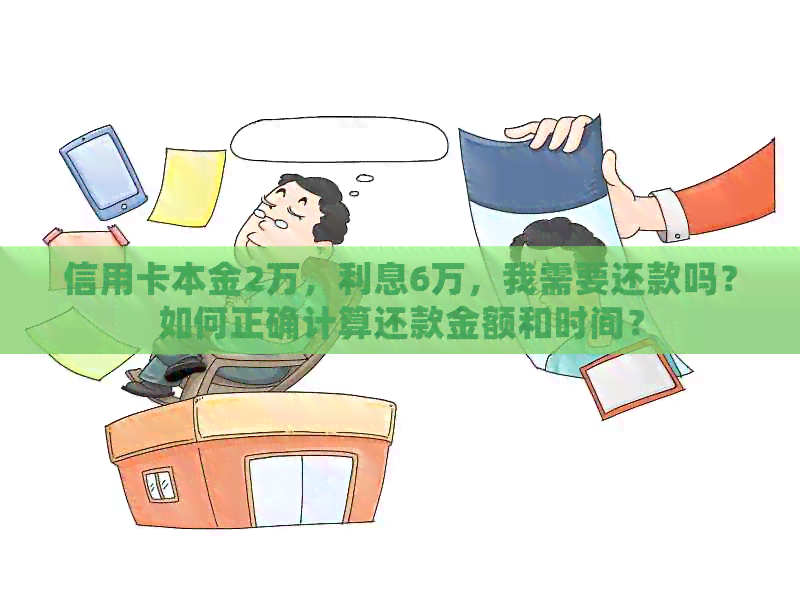 信用卡本金2万，利息6万，我需要还款吗？如何正确计算还款金额和时间？