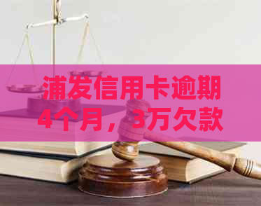 浦发信用卡逾期4个月，3万欠款如何处理和解决？