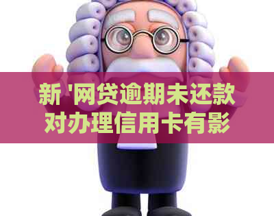 新 '网贷逾期未还款对办理信用卡有影响吗？如何解决这个问题？'