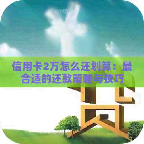 信用卡2万怎么还划算：最合适的还款策略与技巧