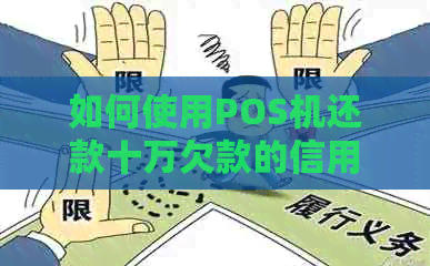 如何使用POS机还款十万欠款的信用卡？解答关于信用卡还款的各种疑问