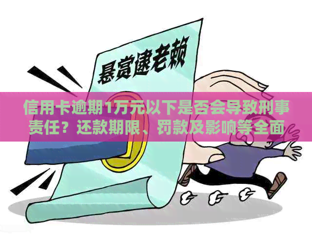 信用卡逾期1万元以下是否会导致刑事责任？还款期限、罚款及影响等全面解析