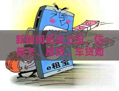 新期间无法上班，信用卡、房贷、车贷如何处理？