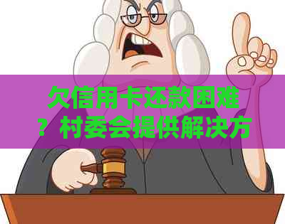 欠信用卡还款困难？村委会提供解决方案及指导