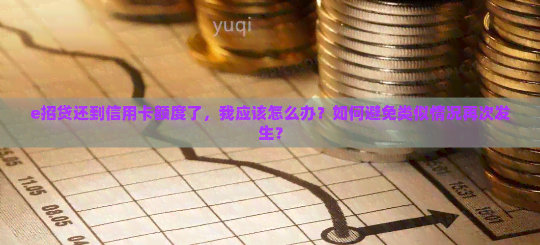 e招贷还到信用卡额度了，我应该怎么办？如何避免类似情况再次发生？