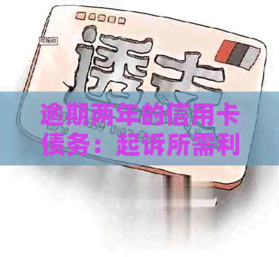 逾期两年的信用卡债务:起诉所需利息及可能的法律后果 逾期两年的信用卡债务:起诉所需利息及可能的法律后果
