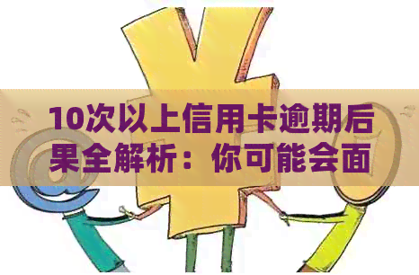 10次以上信用卡逾期后果全解析：你可能会面临这些严重问题！