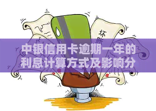 中银信用卡逾期一年的利息计算方式及影响分析，如何应对逾期还款问题？