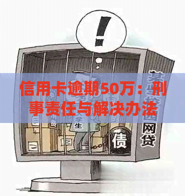 信用卡逾期50万：刑事责任与解决办法
