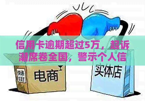 信用卡逾期超过5万,起诉潮席卷全国,警示个人信用管理重要性 信用卡逾期超过5万,起诉潮席卷全国,警示个人信用管理重要性