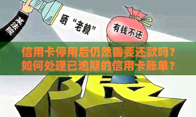 信用卡停用后仍然需要还款吗？如何处理已逾期的信用卡账单？