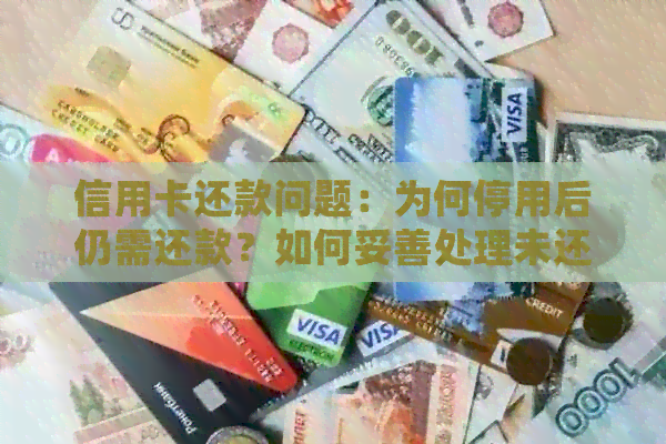 信用卡还款问题：为何停用后仍需还款？如何妥善处理未还款金额？