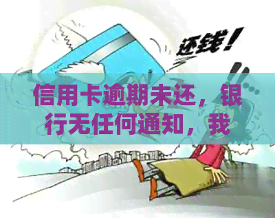 信用卡逾期未还，银行无任何通知，我该如何处理？