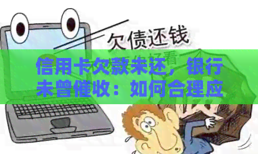 信用卡欠款未还，银行未曾：如何合理应对信用卡还款问题