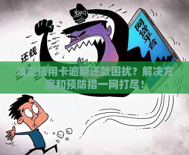 浦发信用卡逾期还款困扰？解决方案和预防措一网打尽！